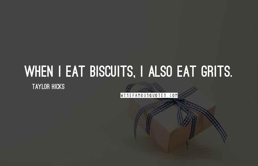 Taylor Hicks Quotes: When I eat biscuits, I also eat grits.