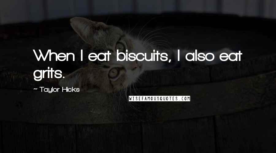 Taylor Hicks Quotes: When I eat biscuits, I also eat grits.