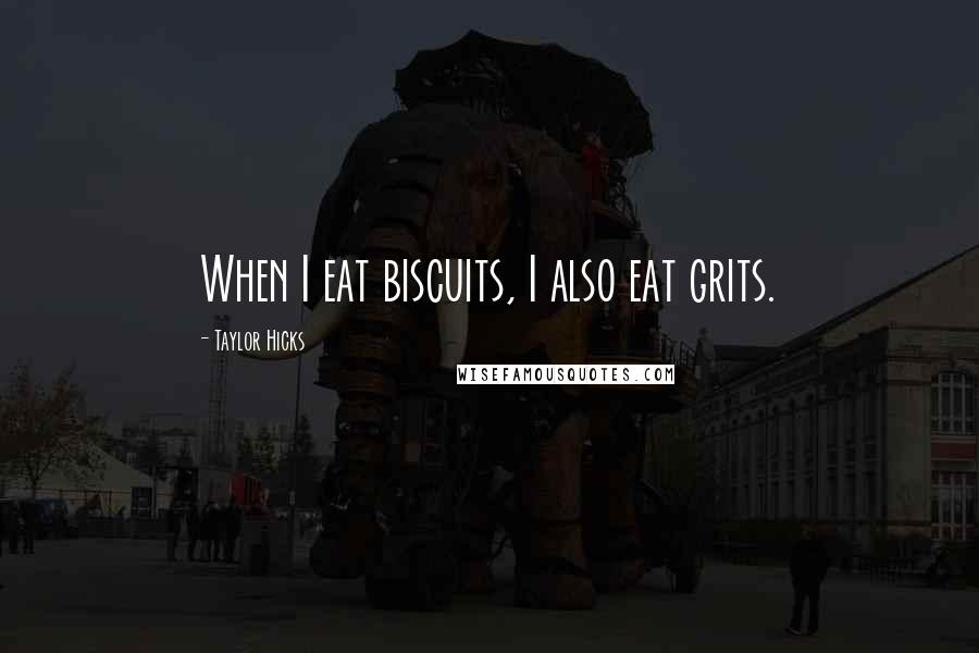 Taylor Hicks Quotes: When I eat biscuits, I also eat grits.