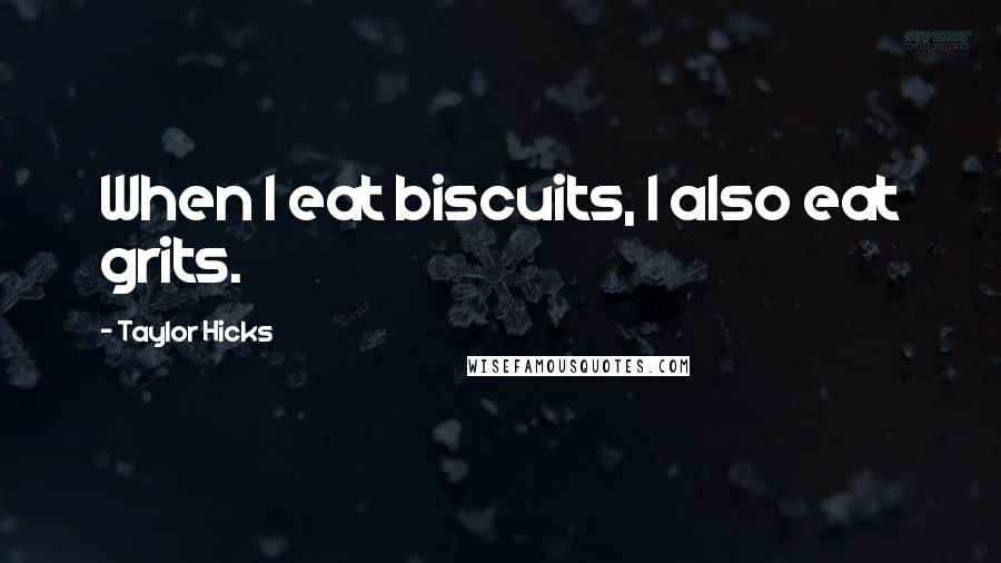 Taylor Hicks Quotes: When I eat biscuits, I also eat grits.