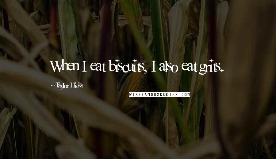 Taylor Hicks Quotes: When I eat biscuits, I also eat grits.
