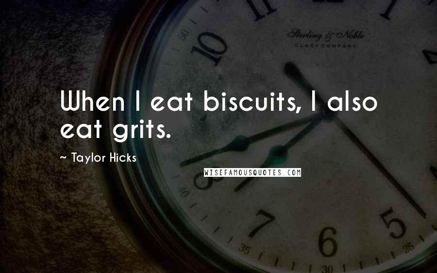 Taylor Hicks Quotes: When I eat biscuits, I also eat grits.