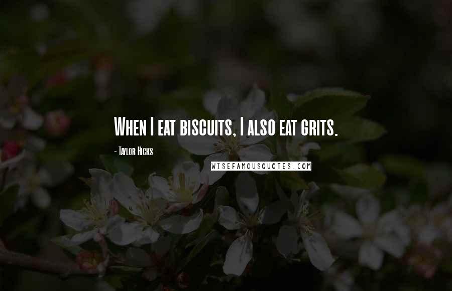 Taylor Hicks Quotes: When I eat biscuits, I also eat grits.