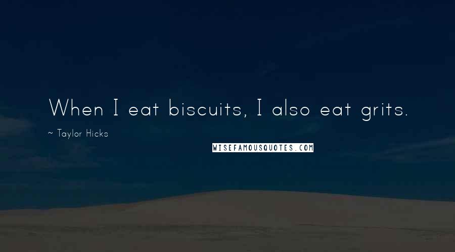 Taylor Hicks Quotes: When I eat biscuits, I also eat grits.