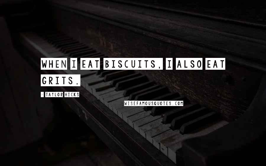 Taylor Hicks Quotes: When I eat biscuits, I also eat grits.