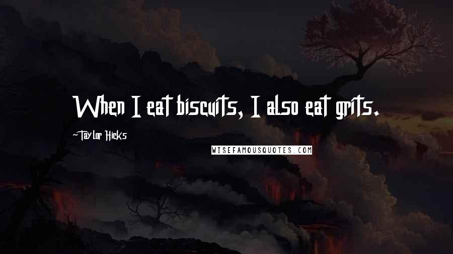 Taylor Hicks Quotes: When I eat biscuits, I also eat grits.
