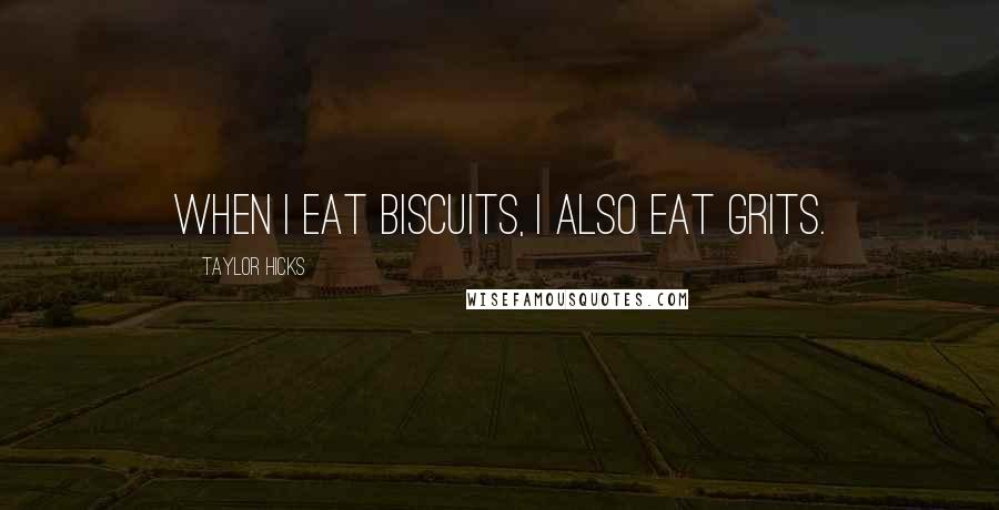 Taylor Hicks Quotes: When I eat biscuits, I also eat grits.