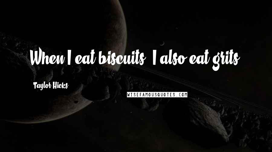 Taylor Hicks Quotes: When I eat biscuits, I also eat grits.