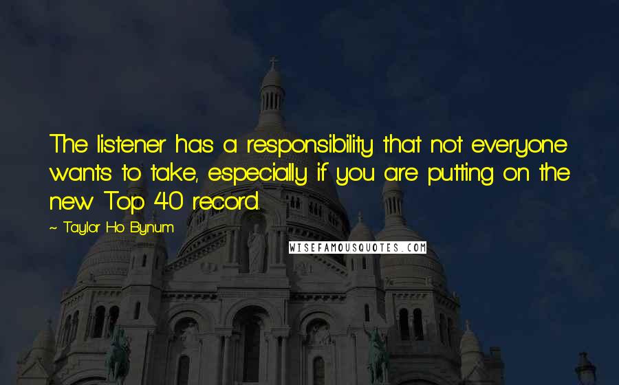 Taylor Ho Bynum Quotes: The listener has a responsibility that not everyone wants to take, especially if you are putting on the new Top 40 record.