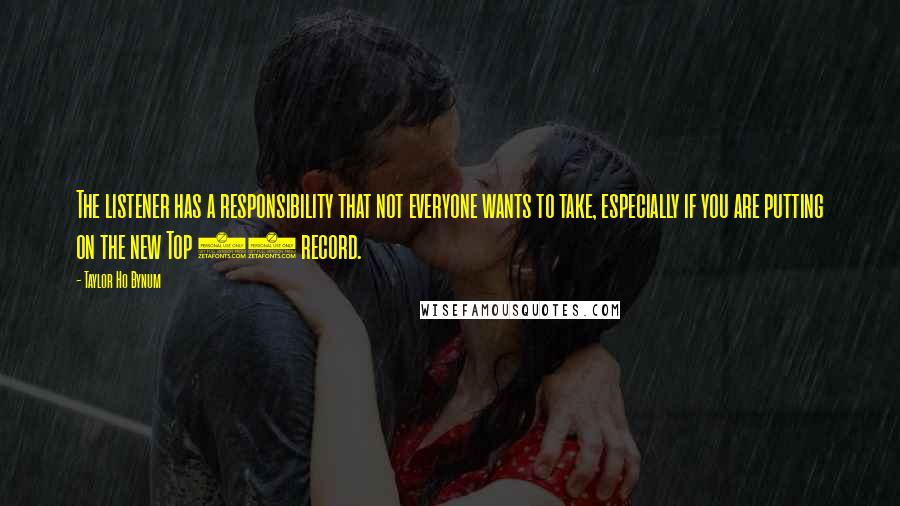 Taylor Ho Bynum Quotes: The listener has a responsibility that not everyone wants to take, especially if you are putting on the new Top 40 record.