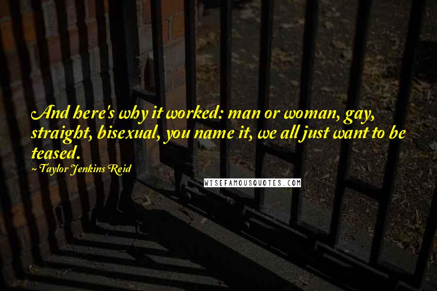 Taylor Jenkins Reid Quotes: And here's why it worked: man or woman, gay, straight, bisexual, you name it, we all just want to be teased.