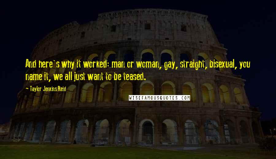 Taylor Jenkins Reid Quotes: And here's why it worked: man or woman, gay, straight, bisexual, you name it, we all just want to be teased.