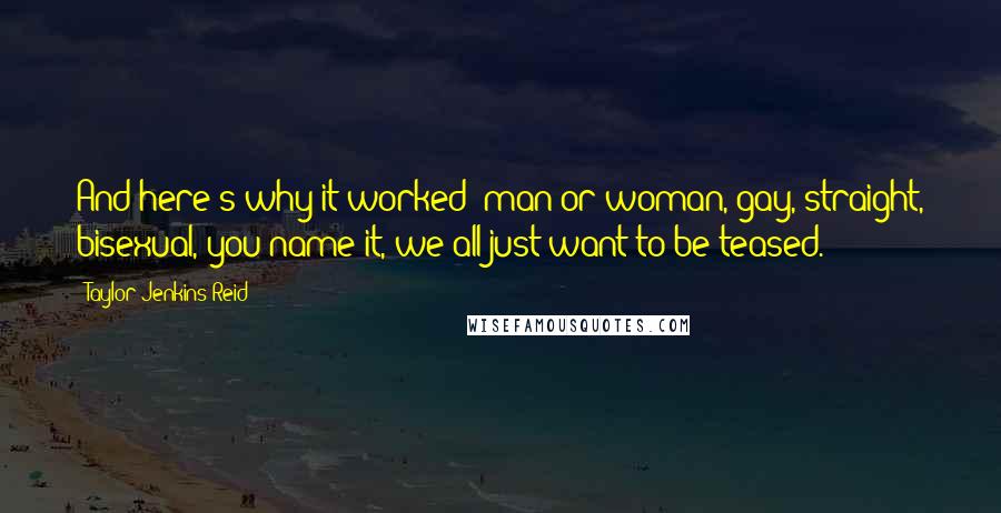 Taylor Jenkins Reid Quotes: And here's why it worked: man or woman, gay, straight, bisexual, you name it, we all just want to be teased.