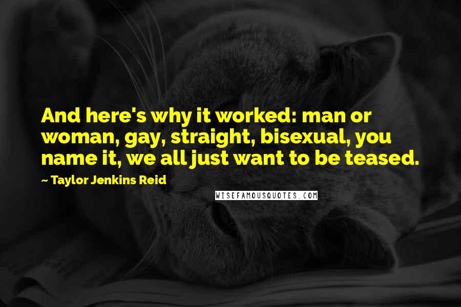Taylor Jenkins Reid Quotes: And here's why it worked: man or woman, gay, straight, bisexual, you name it, we all just want to be teased.