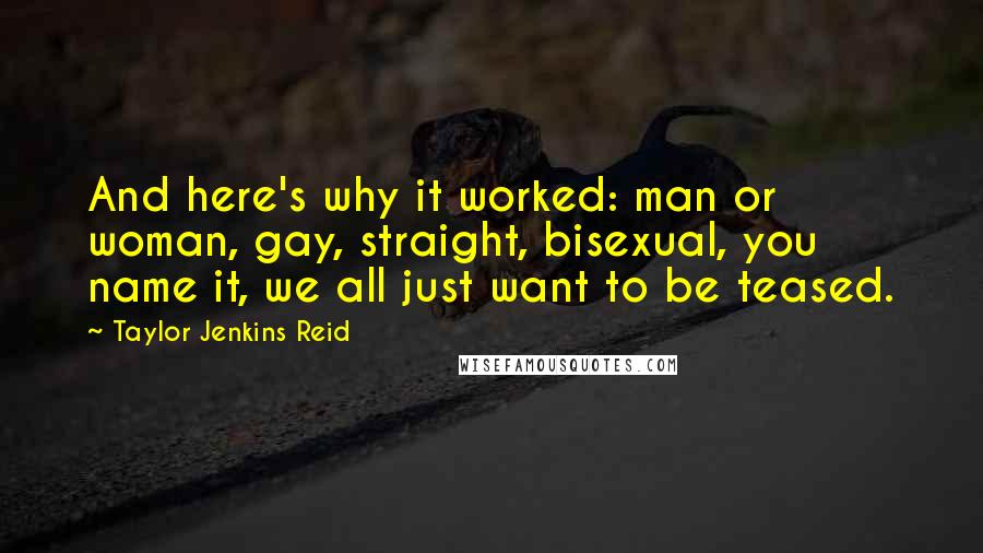 Taylor Jenkins Reid Quotes: And here's why it worked: man or woman, gay, straight, bisexual, you name it, we all just want to be teased.