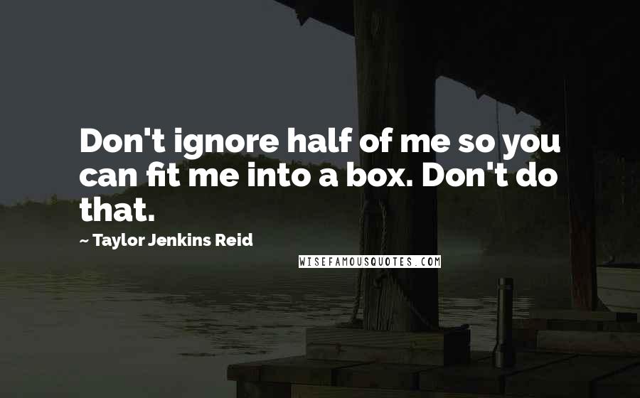 Taylor Jenkins Reid Quotes: Don't ignore half of me so you can fit me into a box. Don't do that.