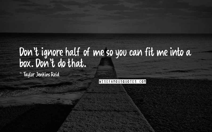 Taylor Jenkins Reid Quotes: Don't ignore half of me so you can fit me into a box. Don't do that.