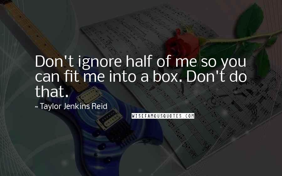 Taylor Jenkins Reid Quotes: Don't ignore half of me so you can fit me into a box. Don't do that.