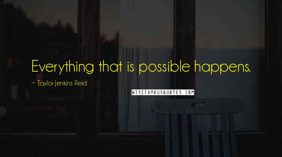 Taylor Jenkins Reid Quotes: Everything that is possible happens.