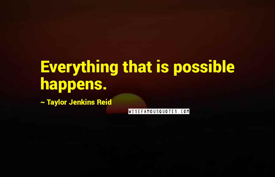 Taylor Jenkins Reid Quotes: Everything that is possible happens.