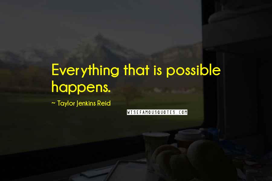 Taylor Jenkins Reid Quotes: Everything that is possible happens.