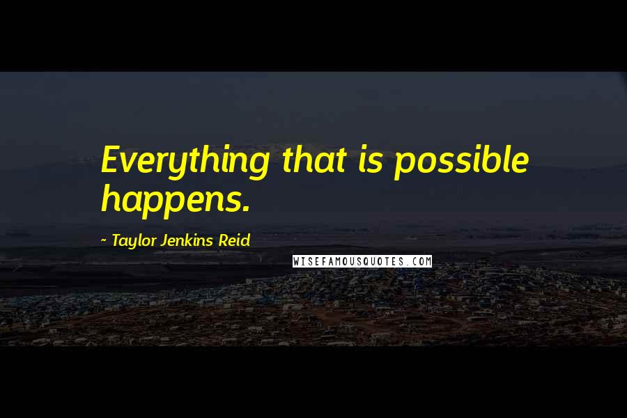 Taylor Jenkins Reid Quotes: Everything that is possible happens.