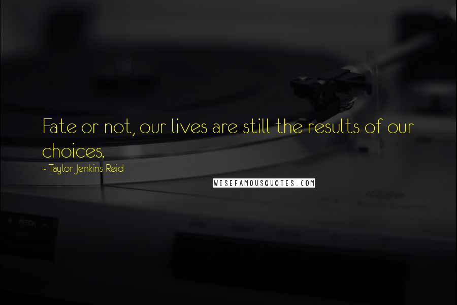 Taylor Jenkins Reid Quotes: Fate or not, our lives are still the results of our choices.