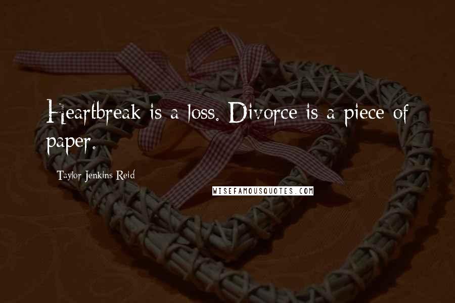 Taylor Jenkins Reid Quotes: Heartbreak is a loss. Divorce is a piece of paper.