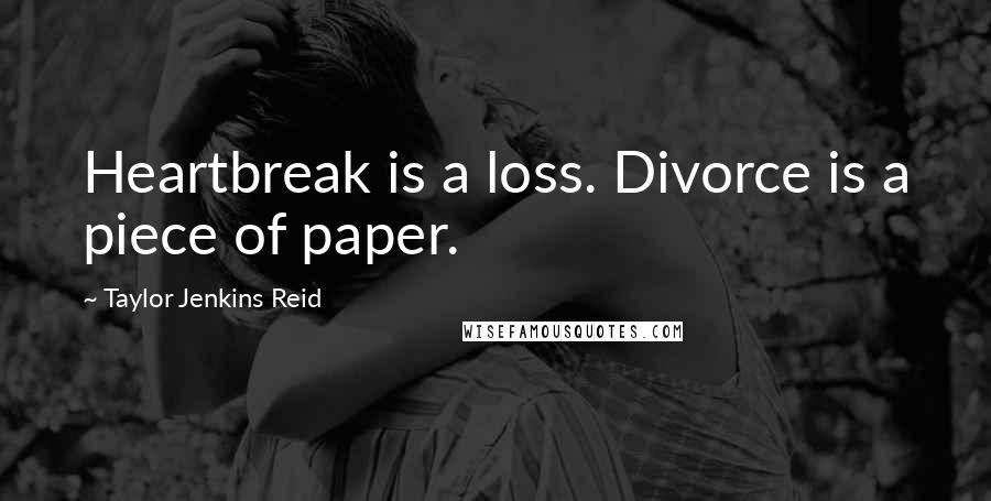 Taylor Jenkins Reid Quotes: Heartbreak is a loss. Divorce is a piece of paper.