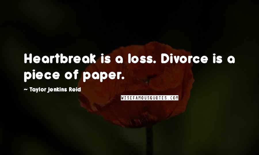 Taylor Jenkins Reid Quotes: Heartbreak is a loss. Divorce is a piece of paper.