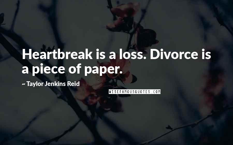 Taylor Jenkins Reid Quotes: Heartbreak is a loss. Divorce is a piece of paper.