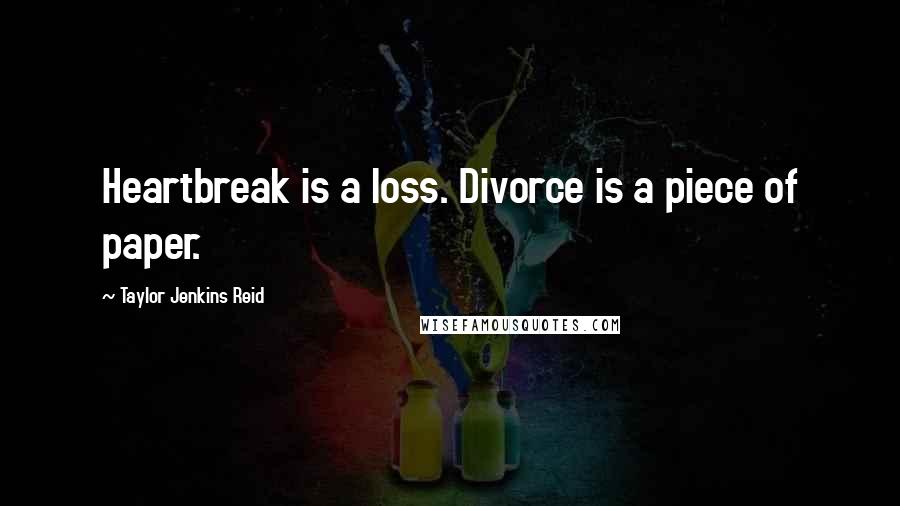 Taylor Jenkins Reid Quotes: Heartbreak is a loss. Divorce is a piece of paper.