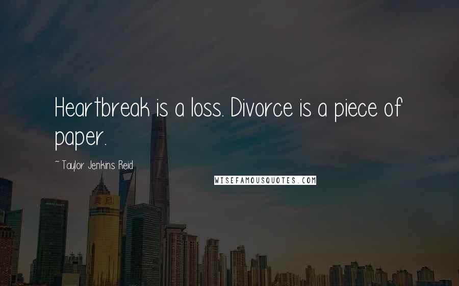 Taylor Jenkins Reid Quotes: Heartbreak is a loss. Divorce is a piece of paper.