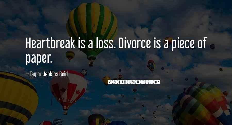 Taylor Jenkins Reid Quotes: Heartbreak is a loss. Divorce is a piece of paper.