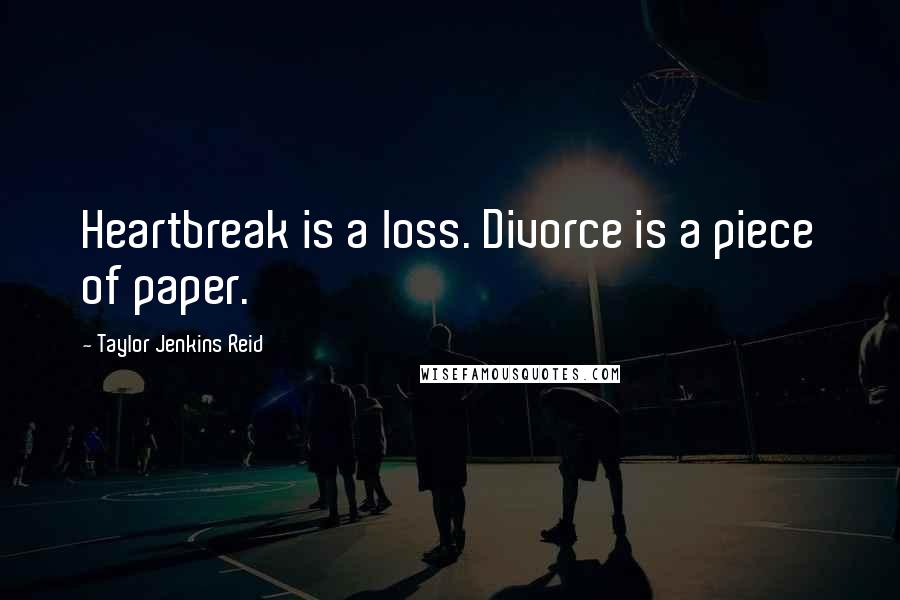 Taylor Jenkins Reid Quotes: Heartbreak is a loss. Divorce is a piece of paper.