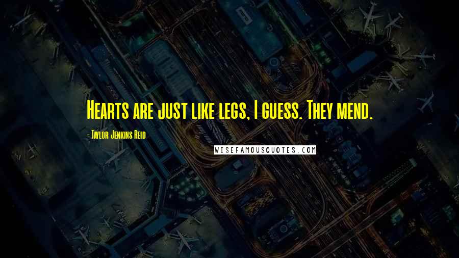 Taylor Jenkins Reid Quotes: Hearts are just like legs, I guess. They mend.