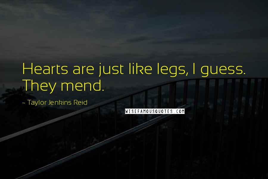 Taylor Jenkins Reid Quotes: Hearts are just like legs, I guess. They mend.