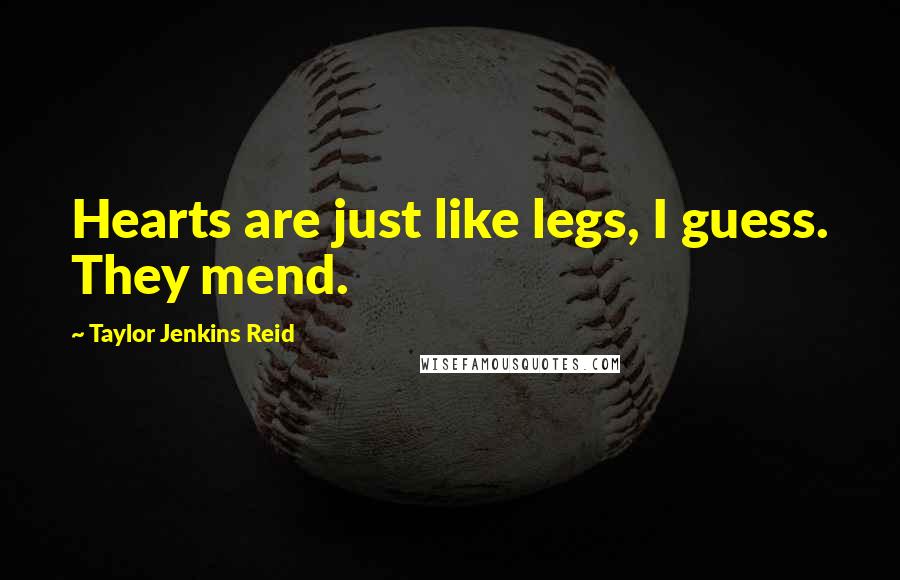 Taylor Jenkins Reid Quotes: Hearts are just like legs, I guess. They mend.