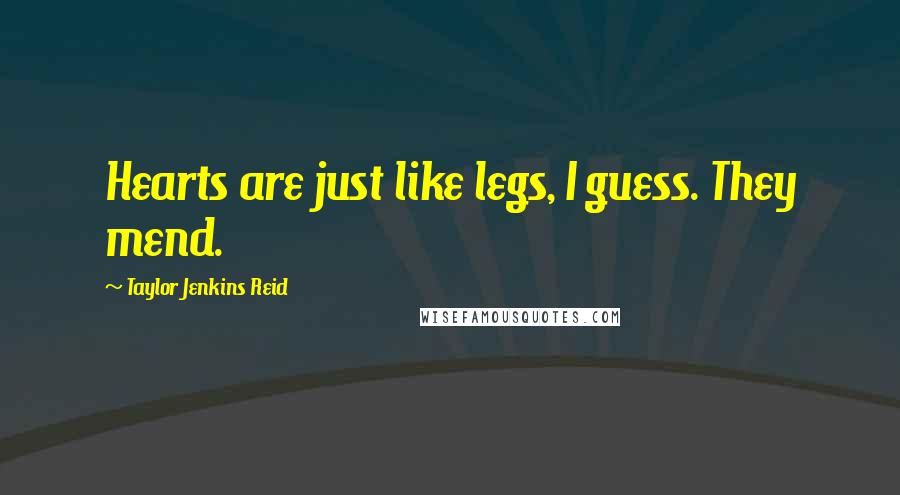 Taylor Jenkins Reid Quotes: Hearts are just like legs, I guess. They mend.