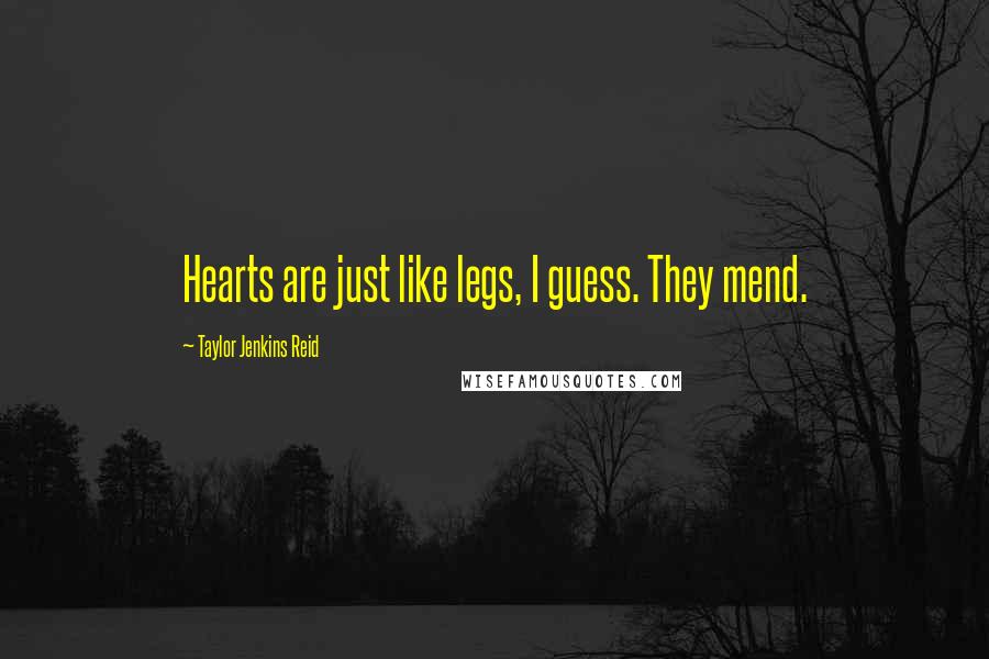 Taylor Jenkins Reid Quotes: Hearts are just like legs, I guess. They mend.