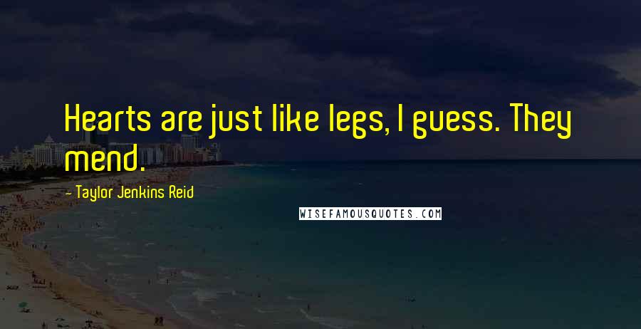 Taylor Jenkins Reid Quotes: Hearts are just like legs, I guess. They mend.