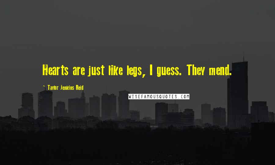 Taylor Jenkins Reid Quotes: Hearts are just like legs, I guess. They mend.