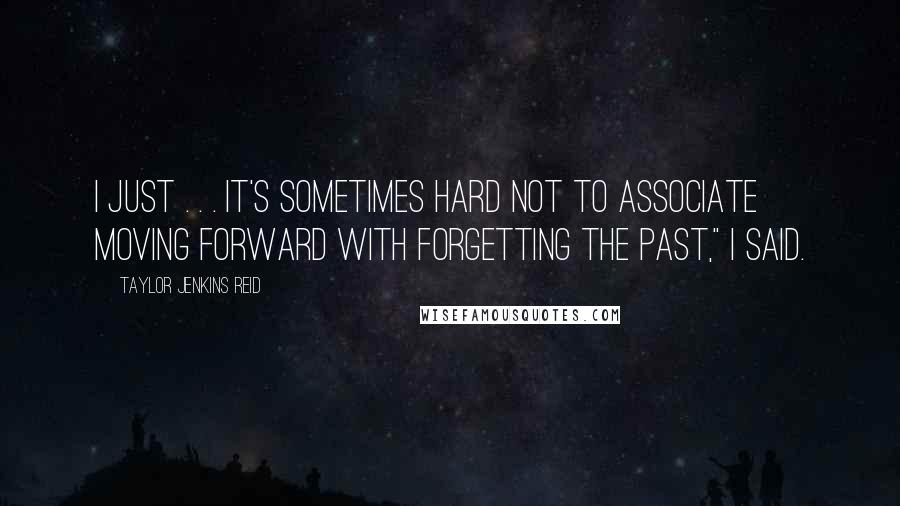 Taylor Jenkins Reid Quotes: I just . . . it's sometimes hard not to associate moving forward with forgetting the past," I said.