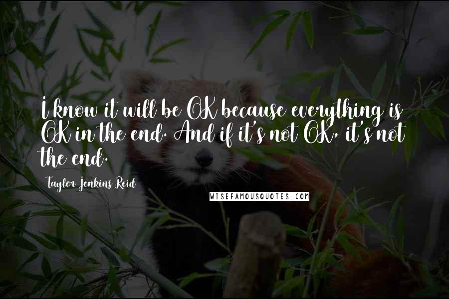Taylor Jenkins Reid Quotes: I know it will be OK because everything is OK in the end. And if it's not OK, it's not the end.