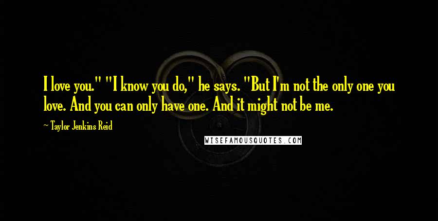 Taylor Jenkins Reid Quotes: I love you." "I know you do," he says. "But I'm not the only one you love. And you can only have one. And it might not be me.