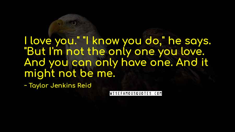 Taylor Jenkins Reid Quotes: I love you." "I know you do," he says. "But I'm not the only one you love. And you can only have one. And it might not be me.