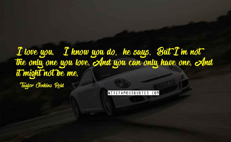 Taylor Jenkins Reid Quotes: I love you." "I know you do," he says. "But I'm not the only one you love. And you can only have one. And it might not be me.