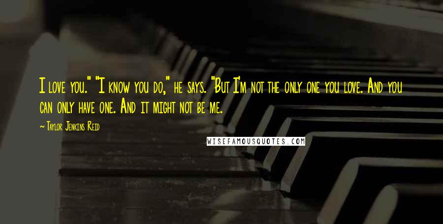 Taylor Jenkins Reid Quotes: I love you." "I know you do," he says. "But I'm not the only one you love. And you can only have one. And it might not be me.