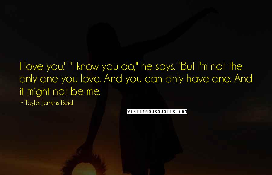 Taylor Jenkins Reid Quotes: I love you." "I know you do," he says. "But I'm not the only one you love. And you can only have one. And it might not be me.