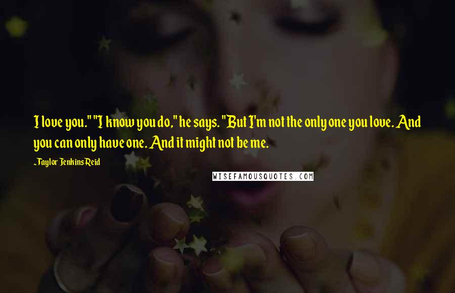 Taylor Jenkins Reid Quotes: I love you." "I know you do," he says. "But I'm not the only one you love. And you can only have one. And it might not be me.